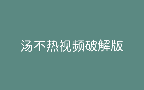 汤不热视频破解版-软软软件库